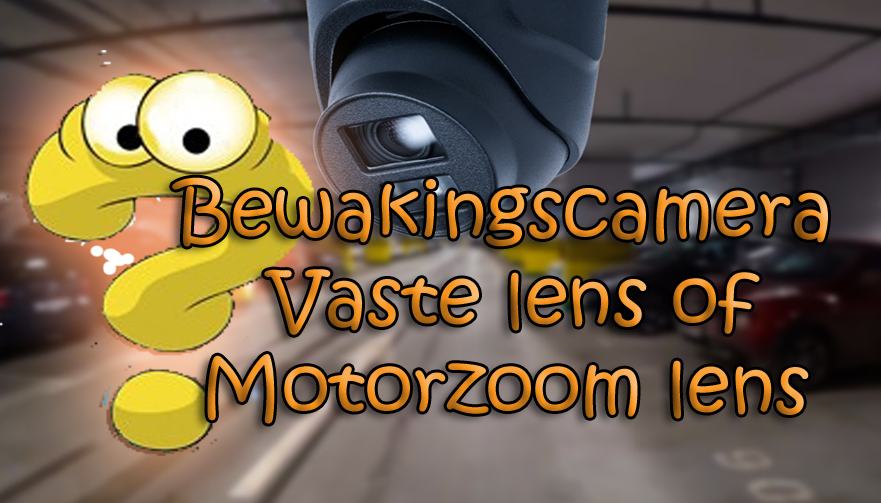 Bewakingscamera vaste of motorzoomlens?